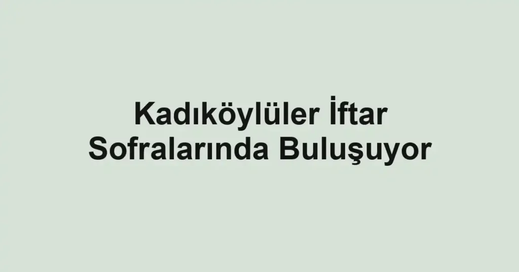Kadıköylüler İftar Sofralarında Buluşuyor