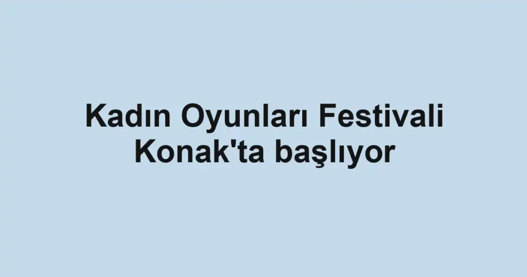 Kadın Oyunları Festivali Konak'ta başlıyor