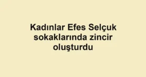 Kadınlar Efes Selçuk sokaklarında zincir oluşturdu