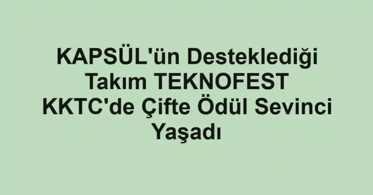 KAPSÜL'ün Desteklediği Takım TEKNOFEST KKTC'de Çifte Ödül Sevinci Yaşadı