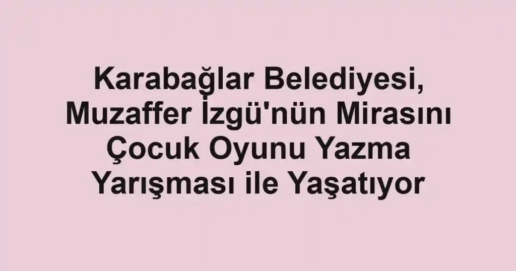 Karabağlar Belediyesi, Muzaffer İzgü'nün Mirasını Çocuk Oyunu Yazma Yarışması ile Yaşatıyor