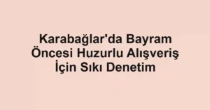 Karabağlar'da Bayram Öncesi Huzurlu Alışveriş İçin Sıkı Denetim