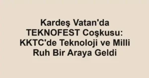 Kardeş Vatan'da TEKNOFEST Coşkusu: KKTC'de Teknoloji ve Milli Ruh Bir Araya Geldi