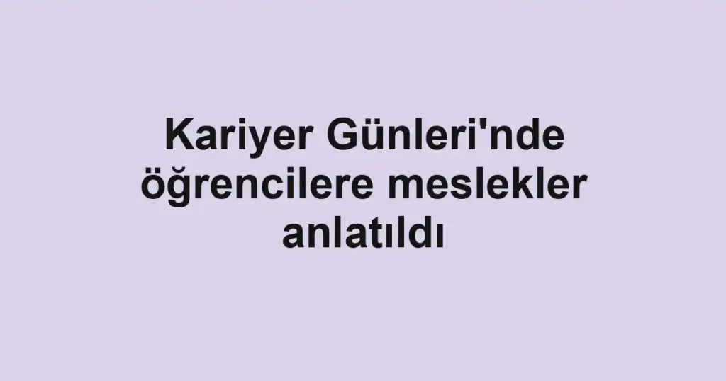 Kariyer Günleri'nde öğrencilere meslekler anlatıldı