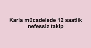 Karla mücadelede 12 saatlik nefessiz takip