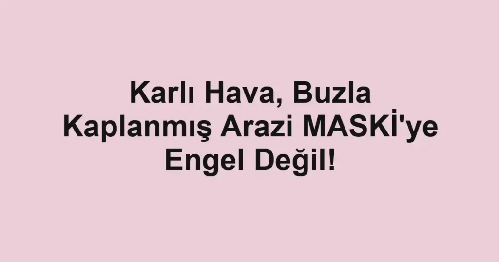 Karlı Hava, Buzla Kaplanmış Arazi MASKİ'ye Engel Değil! 1 Karlı Hava, Buzla Kaplanmış Arazi MASKİ'ye Engel Değil!