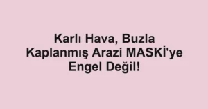 Karlı Hava, Buzla Kaplanmış Arazi MASKİ'ye Engel Değil!