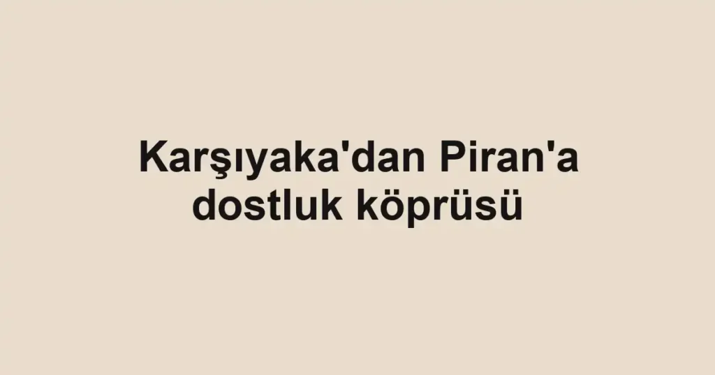 Karşıyaka'dan Piran'a dostluk köprüsü