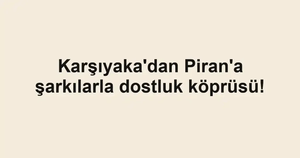 Karşıyaka'dan Piran'a şarkılarla dostluk köprüsü!