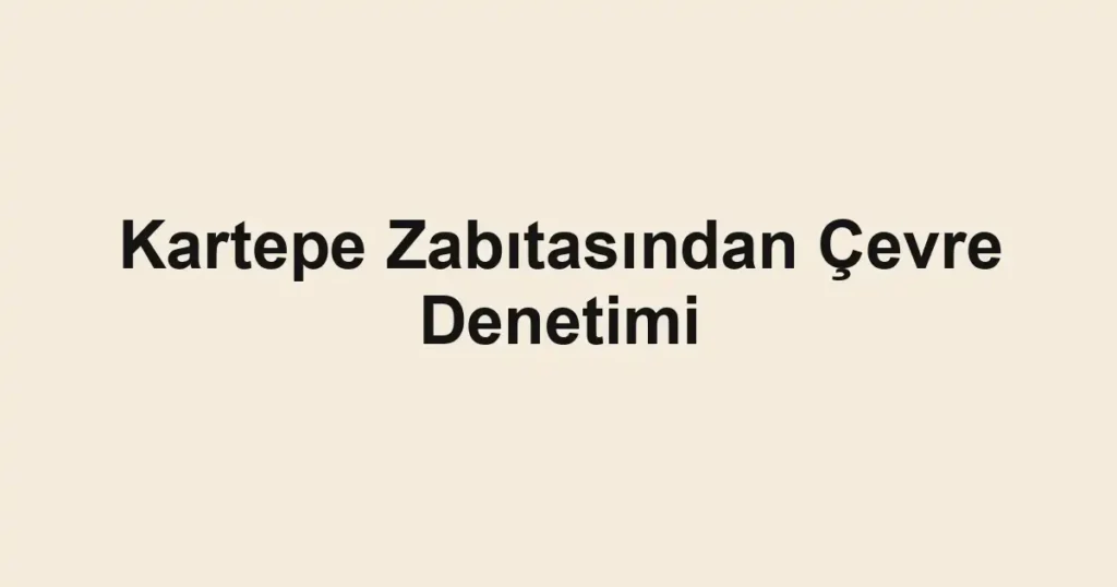 Kartepe Zabıtasından Çevre Denetimi 1 Kartepe Zabıtasından Çevre Denetimi