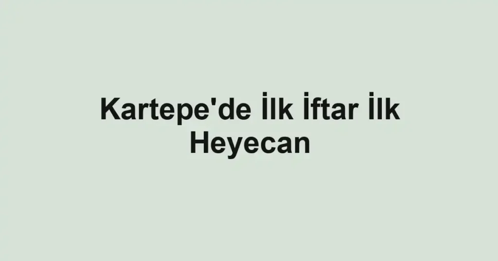 Kartepe'de İlk İftar İlk Heyecan