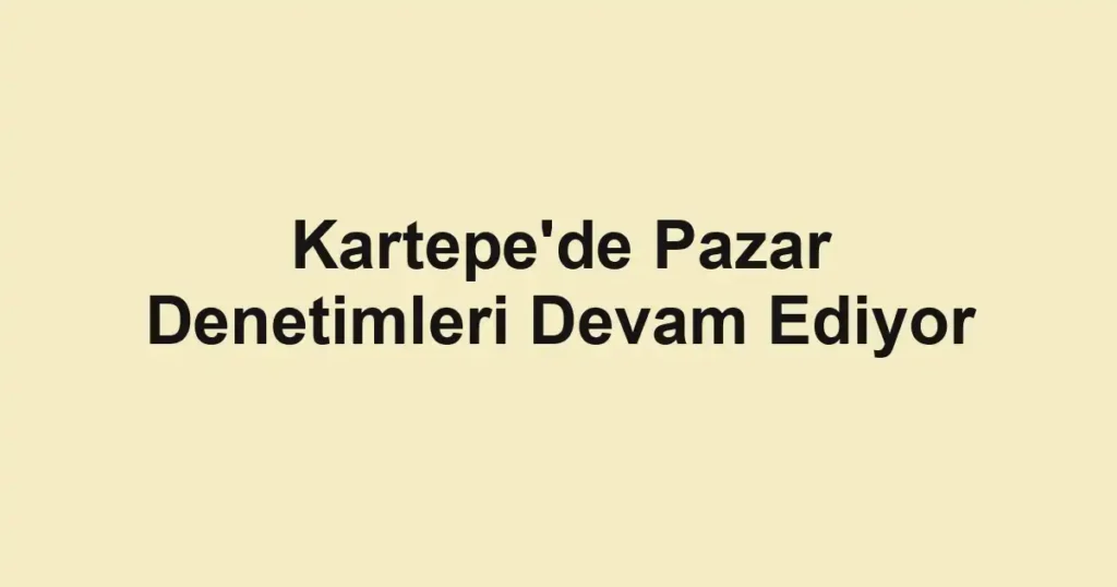 Kartepe'de Pazar Denetimleri Devam Ediyor 1 Kartepe'de Pazar Denetimleri Devam Ediyor