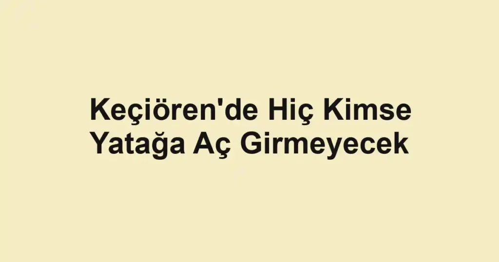 Keçiören'de Hiç Kimse Yatağa Aç Girmeyecek