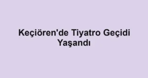 Keçiören'de Tiyatro Geçidi Yaşandı