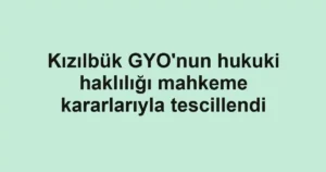 Kızılbük GYO'nun hukuki haklılığı mahkeme kararlarıyla tescillendi
