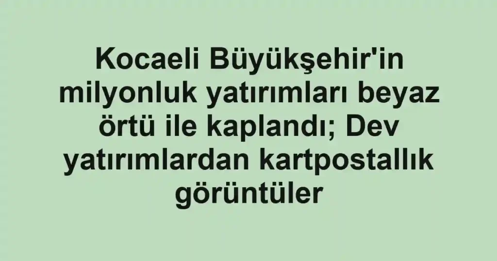 Kocaeli Büyükşehir'in milyonluk yatırımları beyaz örtü ile kaplandı; Dev yatırımlardan kartpostallık görüntüler 1 Kocaeli Büyükşehir'in milyonluk yatırımları beyaz örtü ile kaplandı; Dev yatırımlardan kartpostallık görüntüler