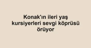 Konak'ın ileri yaş kursiyerleri sevgi köprüsü örüyor