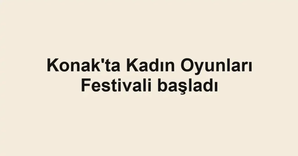 Konak'ta Kadın Oyunları Festivali başladı 1 Konak'ta Kadın Oyunları Festivali başladı