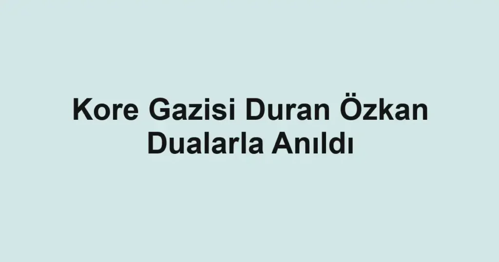 Kore Gazisi Duran Özkan Dualarla Anıldı