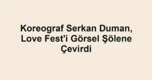 Koreograf Serkan Duman, Love Fest'i Görsel Şölene Çevirdi