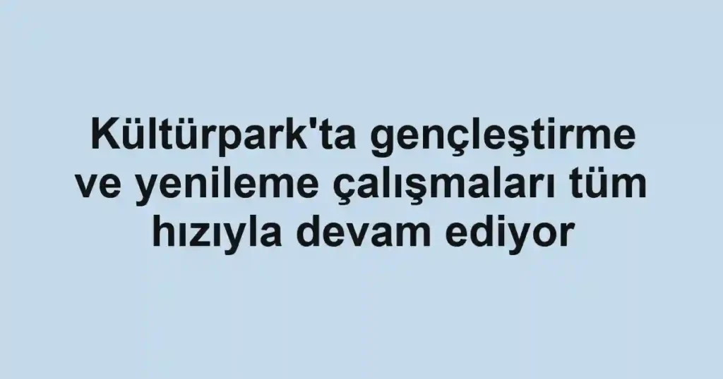 Kültürpark'ta gençleştirme ve yenileme çalışmaları tüm hızıyla devam ediyor 1 Kültürpark'ta gençleştirme ve yenileme çalışmaları tüm hızıyla devam ediyor