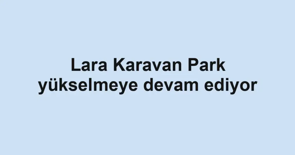 Lara Karavan Park yükselmeye devam ediyor