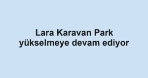 Lara Karavan Park yükselmeye devam ediyor