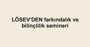 LÖSEV'DEN farkındalık ve bilinçlilik semineri