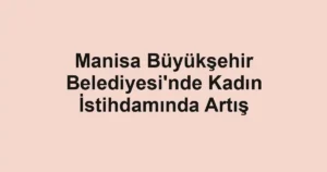 Manisa Büyükşehir Belediyesi'nde Kadın İstihdamında Artış