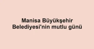 Manisa Büyükşehir Belediyesi'nin mutlu günü