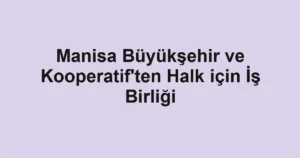 Manisa Büyükşehir ve Kooperatif'ten Halk için İş Birliği