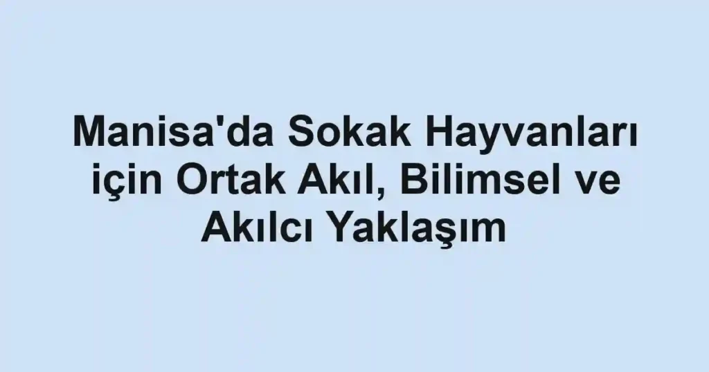 Manisa'da Sokak Hayvanları için Ortak Akıl, Bilimsel ve Akılcı Yaklaşım 1 Manisa'da Sokak Hayvanları için Ortak Akıl, Bilimsel ve Akılcı Yaklaşım