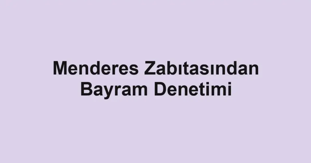 Menderes Zabıtasından Bayram Denetimi