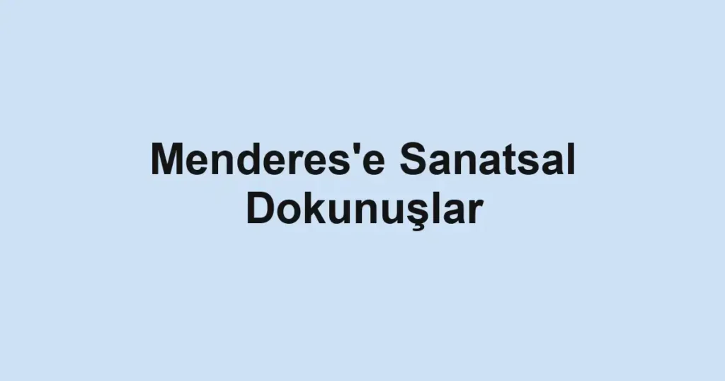 Menderes'e Sanatsal Dokunuşlar 1 Menderes'e Sanatsal Dokunuşlar