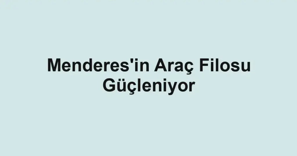 Menderes'in Araç Filosu Güçleniyor