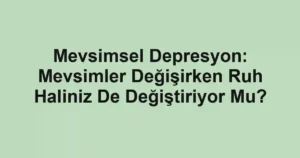 Mevsimsel Depresyon: Mevsimler Değişirken Ruh Haliniz De Değiştiriyor Mu?