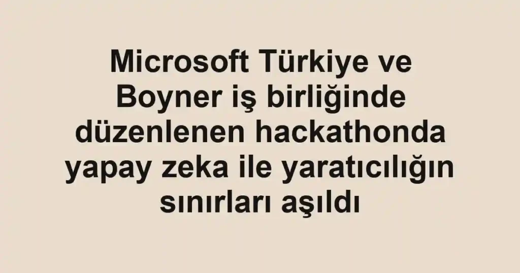 Microsoft Türkiye ve Boyner iş birliğinde düzenlenen hackathonda yapay zeka ile yaratıcılığın sınırları aşıldı