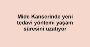 Mide Kanserinde yeni tedavi yöntemi yaşam süresini uzatıyor
