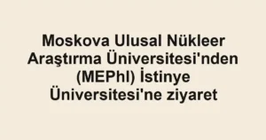 Moskova Ulusal Nükleer Araştırma Üniversitesi'nden (MEPhI) İstinye Üniversitesi'ne ziyaret
