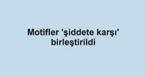 Motifler 'şiddete karşı' birleştirildi