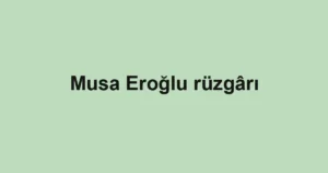 Musa Eroğlu rüzgârı 3 Musa Eroğlu rüzgârı