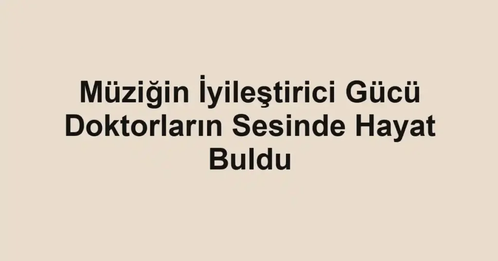 Müziğin İyileştirici Gücü Doktorların Sesinde Hayat Buldu 1 Müziğin İyileştirici Gücü Doktorların Sesinde Hayat Buldu