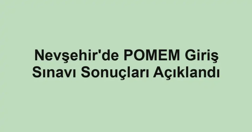 Nevşehir'de POMEM Giriş Sınavı Sonuçları Açıklandı