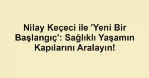 Nilay Keçeci ile 'Yeni Bir Başlangıç': Sağlıklı Yaşamın Kapılarını Aralayın!