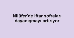 Nilüfer'de iftar sofraları dayanışmayı artırıyor