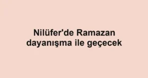 Nilüfer'de Ramazan dayanışma ile geçecek