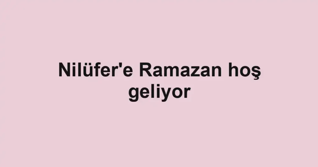 Nilüfer'e Ramazan hoş geliyor 1 Nilüfer'e Ramazan hoş geliyor