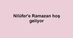 Nilüfer'e Ramazan hoş geliyor