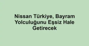 Nissan Türkiye, Bayram Yolculuğunu Eşsiz Hale Getirecek