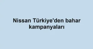 Nissan Türkiye'den bahar kampanyaları
